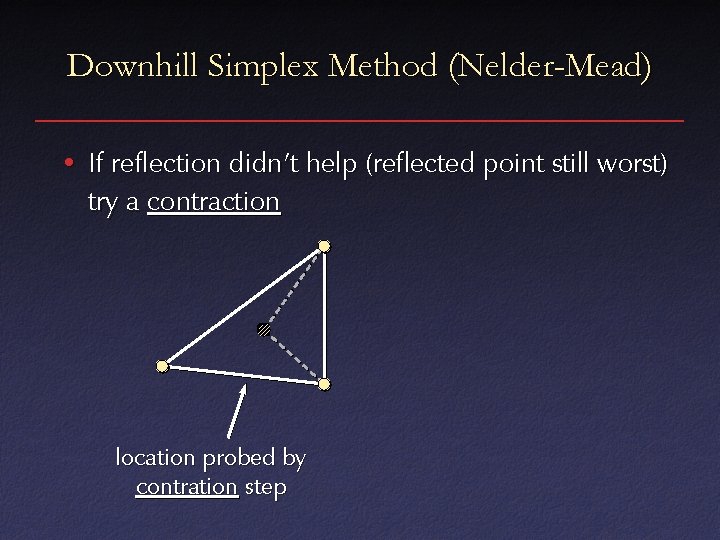 Downhill Simplex Method (Nelder-Mead) • If reflection didn’t help (reflected point still worst) try