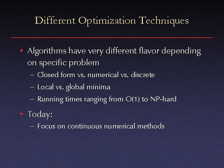 Different Optimization Techniques • Algorithms have very different flavor depending on specific problem –