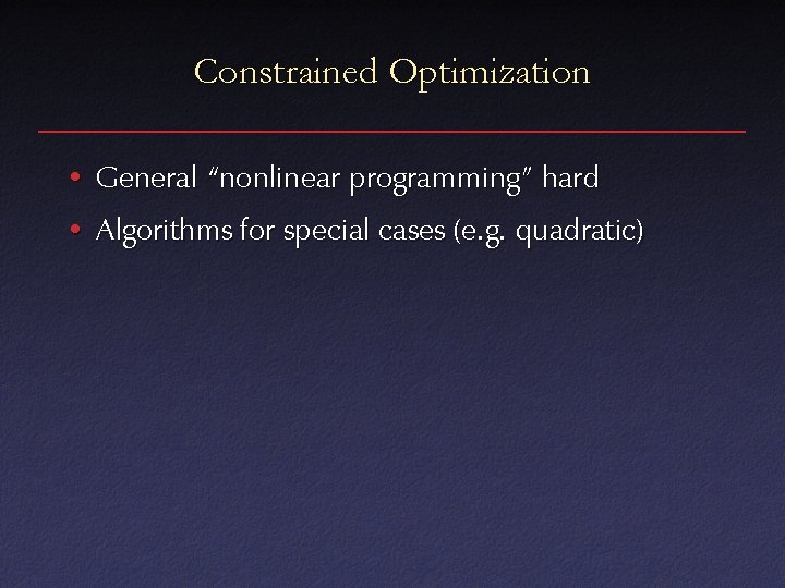 Constrained Optimization • General “nonlinear programming” hard • Algorithms for special cases (e. g.