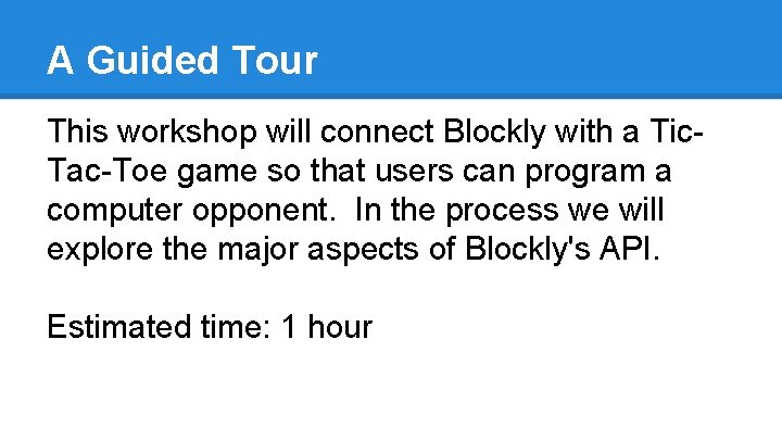 A Guided Tour This workshop will connect Blockly with a Tic. Tac-Toe game so