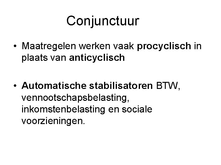 Conjunctuur • Maatregelen werken vaak procyclisch in plaats van anticyclisch • Automatische stabilisatoren BTW,