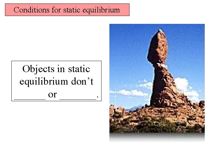 Conditions for static equilibrium Objects in static equilibrium don’t ______ or _______. 