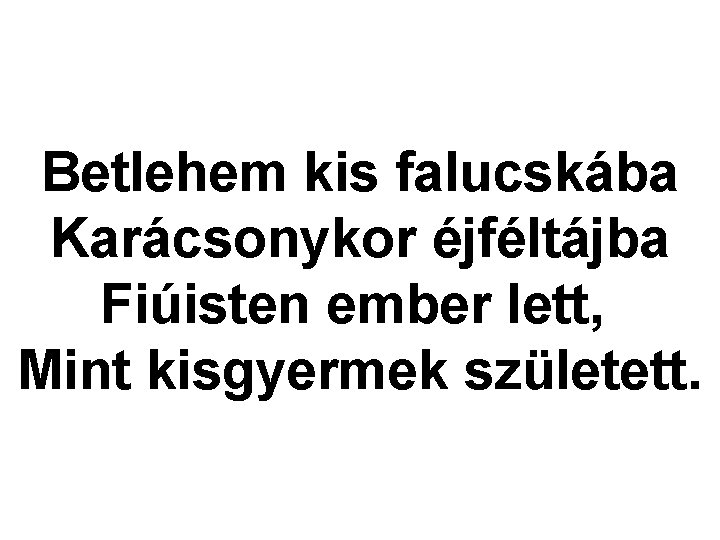 Betlehem kis falucskába Karácsonykor éjféltájba Fiúisten ember lett, Mint kisgyermek született. 