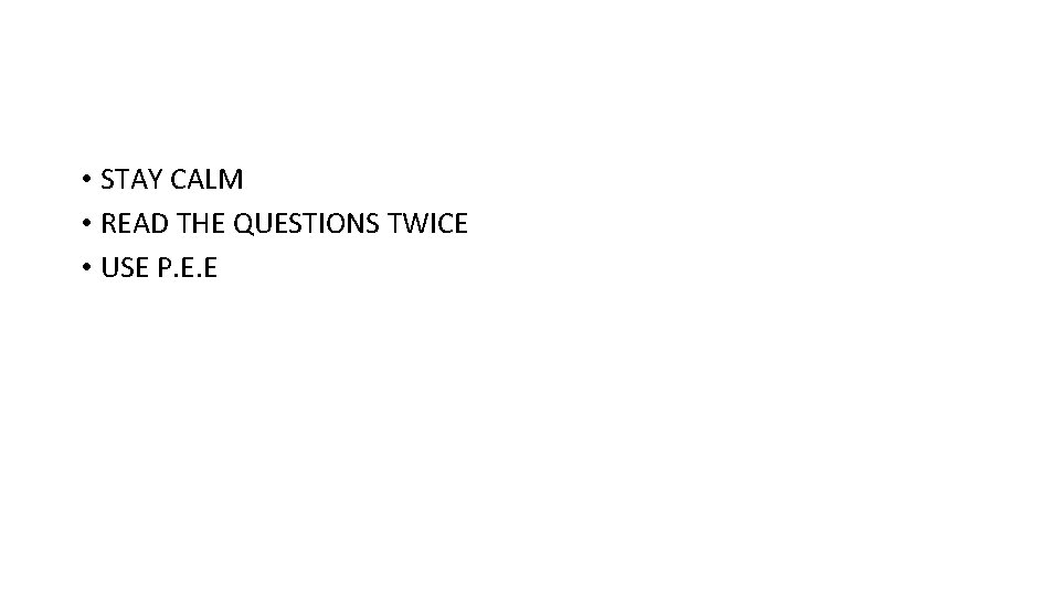  • STAY CALM • READ THE QUESTIONS TWICE • USE P. E. E