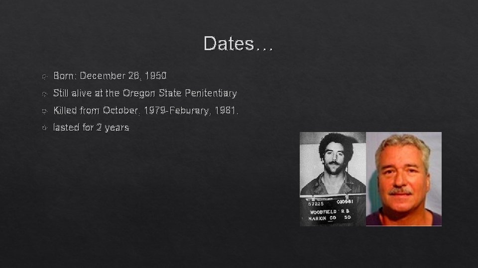 Dates… Born: December 26, 1950 Still alive at the Oregon State Penitentiary Killed from