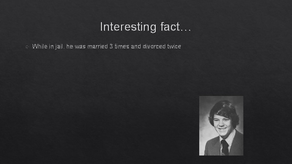 Interesting fact… While in jail, he was married 3 times and divorced twice 