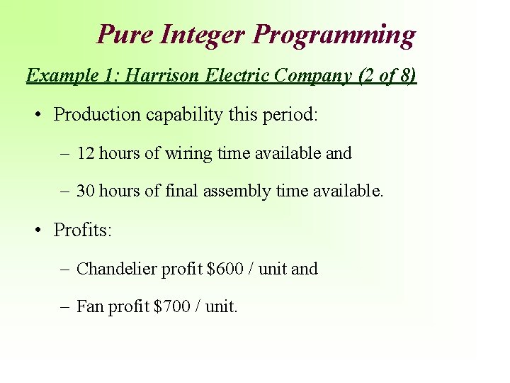 Pure Integer Programming Example 1: Harrison Electric Company (2 of 8) • Production capability