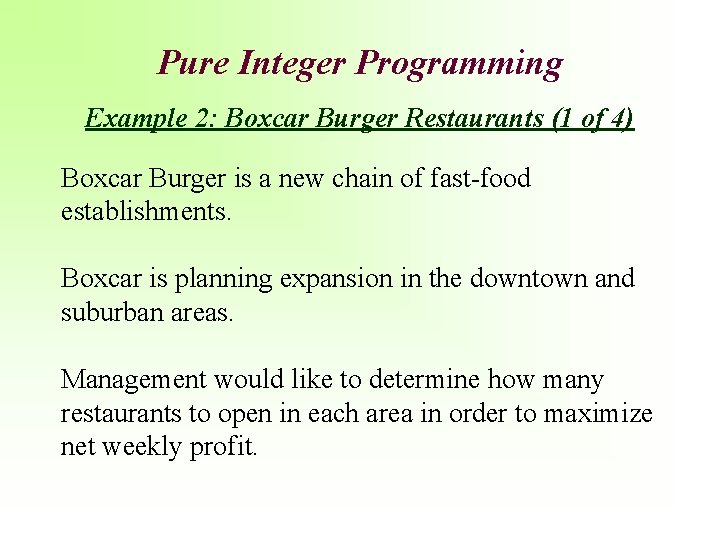 Pure Integer Programming Example 2: Boxcar Burger Restaurants (1 of 4) Boxcar Burger is
