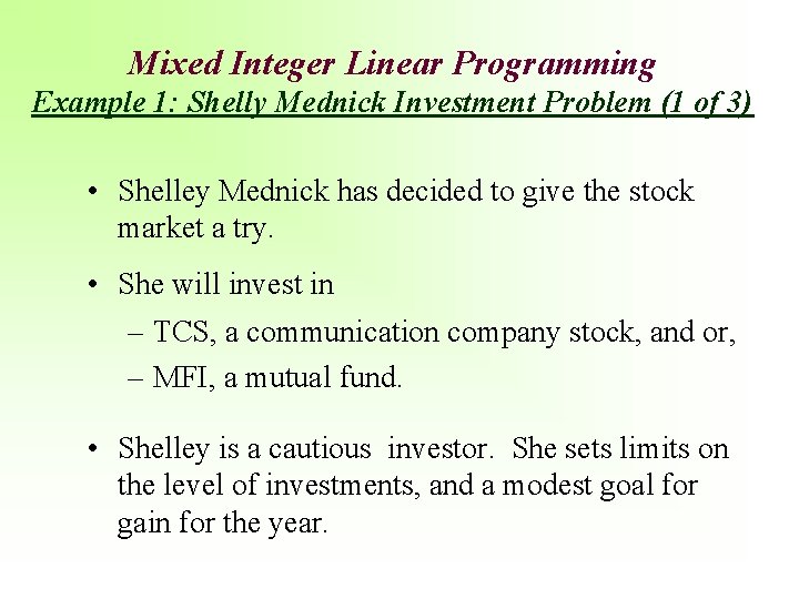 Mixed Integer Linear Programming Example 1: Shelly Mednick Investment Problem (1 of 3) •