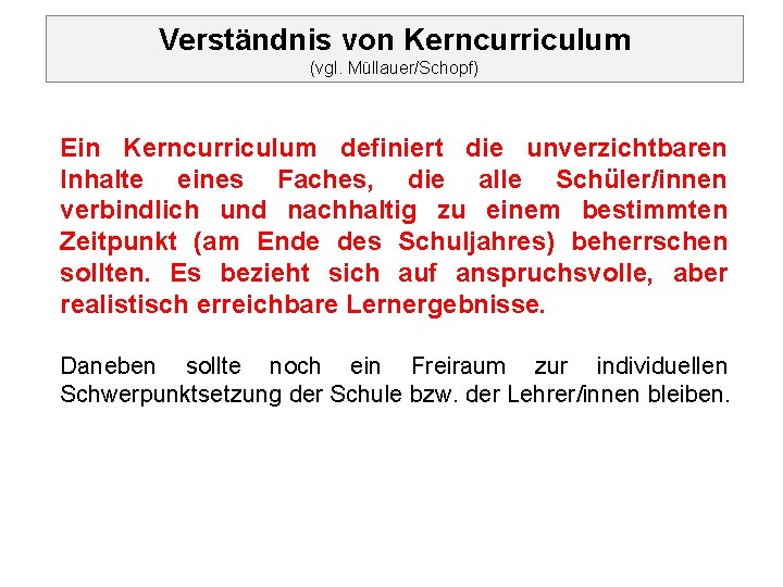 Verständnis von Kerncurriculum (vgl. Müllauer/Schopf) Ein Kerncurriculum definiert die unverzichtbaren Inhalte eines Faches, die