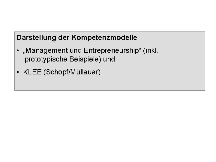 Darstellung der Kompetenzmodelle • „Management und Entrepreneurship“ (inkl. prototypische Beispiele) und • KLEE (Schopf/Müllauer)