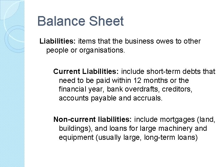 Balance Sheet Liabilities: items that the business owes to other people or organisations. Current