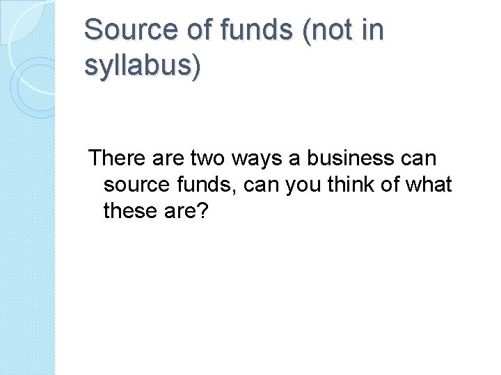 Source of funds (not in syllabus) There are two ways a business can source