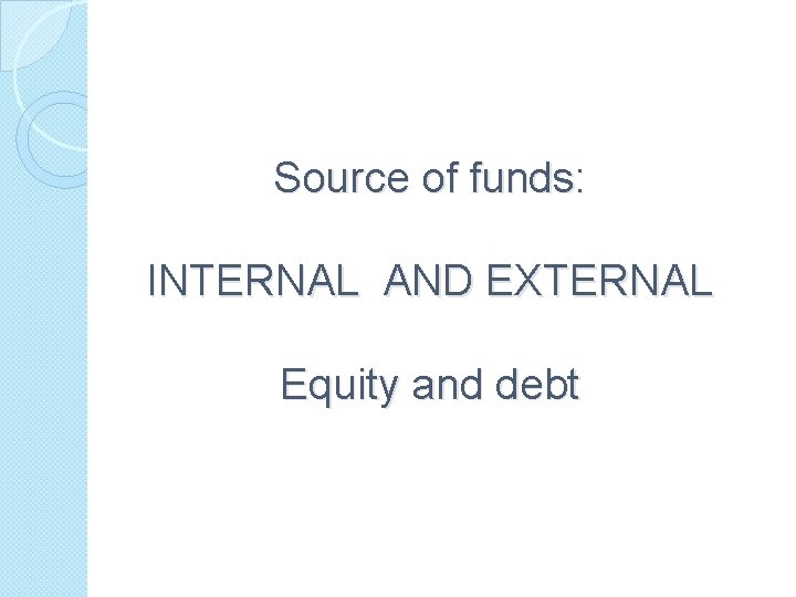 Source of funds: INTERNAL AND EXTERNAL Equity and debt 