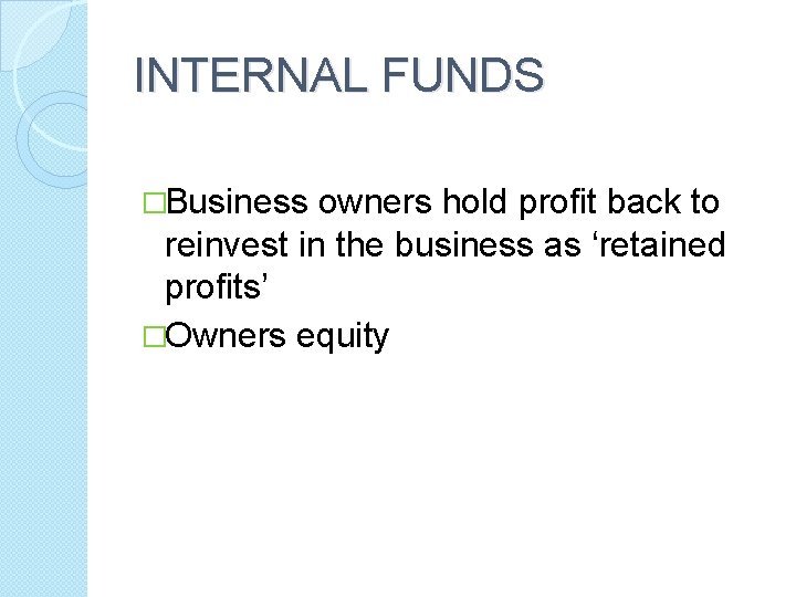 INTERNAL FUNDS �Business owners hold profit back to reinvest in the business as ‘retained