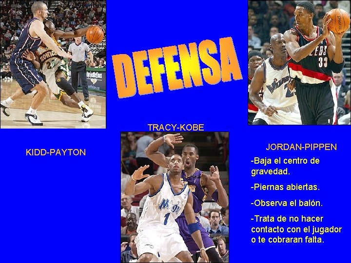 TRACY-KOBE KIDD-PAYTON JORDAN-PIPPEN -Baja el centro de gravedad. -Piernas abiertas. -Observa el balón. -Trata