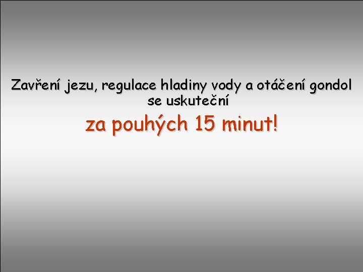 Zavření jezu, regulace hladiny vody a otáčení gondol se uskuteční za pouhých 15 minut!