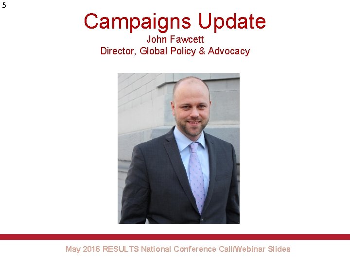 5 Campaigns Update John Fawcett Director, Global Policy & Advocacy May 2016 RESULTS National