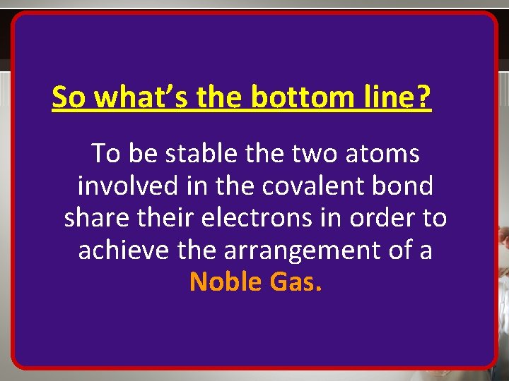 So what’s the bottom line? To be stable the two atoms involved in the
