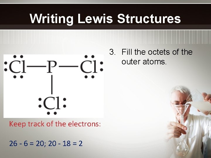 Writing Lewis Structures 3. Fill the octets of the outer atoms. Keep track of