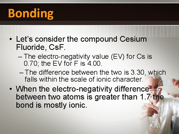 Bonding • Let’s consider the compound Cesium Fluoride, Cs. F. – The electro-negativity value