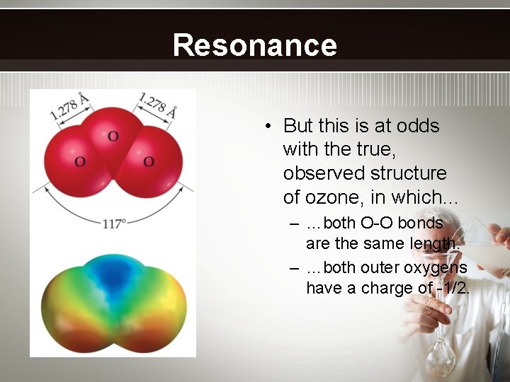 Resonance • But this is at odds with the true, observed structure of ozone,