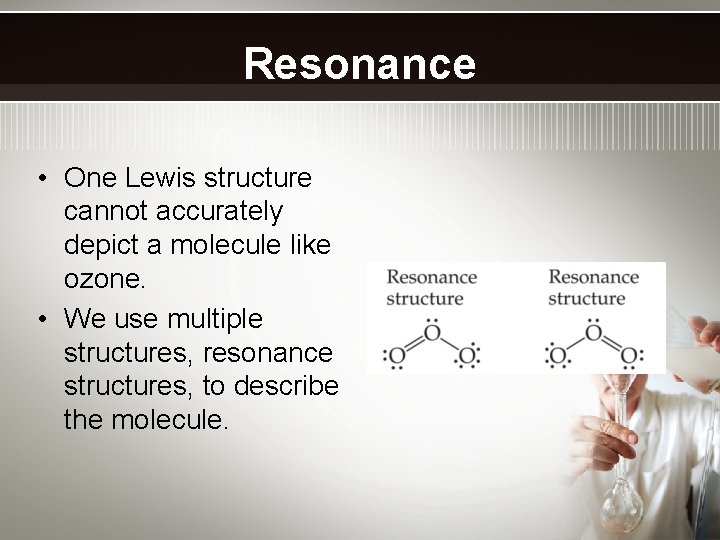 Resonance • One Lewis structure cannot accurately depict a molecule like ozone. • We