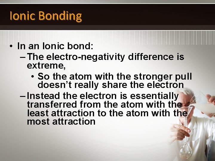 Ionic Bonding • In an Ionic bond: – The electro-negativity difference is extreme, •