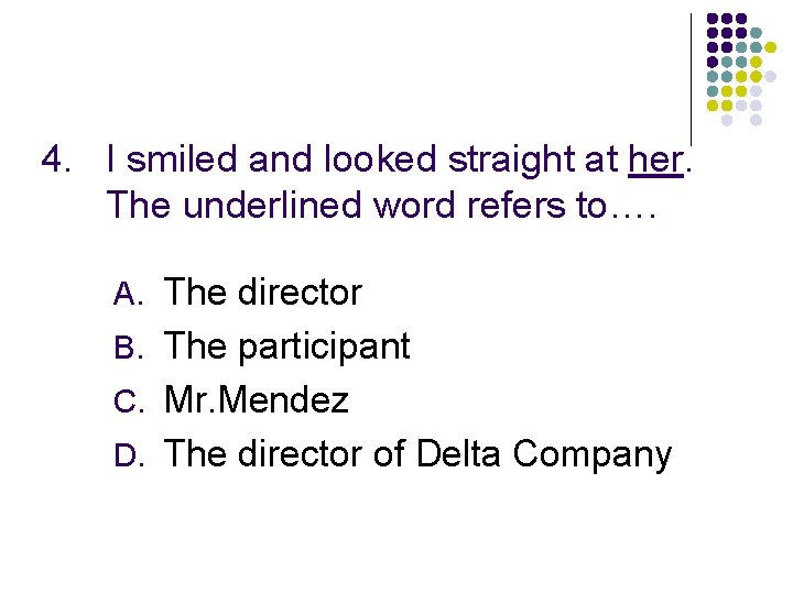 4. I smiled and looked straight at her. The underlined word refers to…. A.