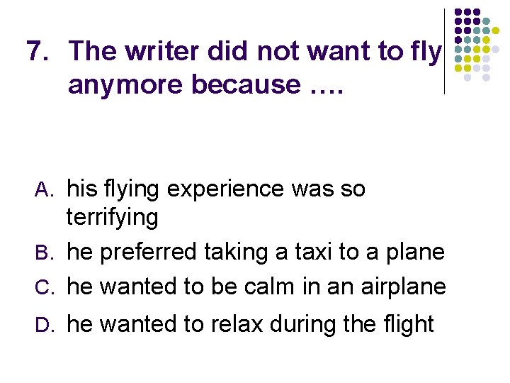 7. The writer did not want to fly anymore because …. A. his flying