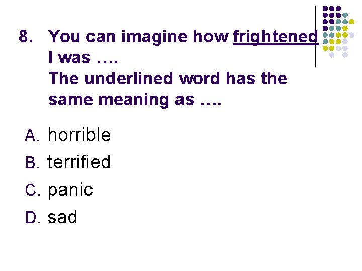8. You can imagine how frightened I was …. The underlined word has the