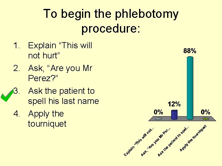 To begin the phlebotomy procedure: 1. Explain “This will not hurt” 2. Ask, “Are