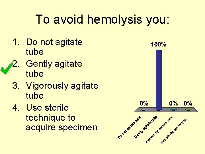 To avoid hemolysis you: 1. Do not agitate tube 2. Gently agitate tube 3.