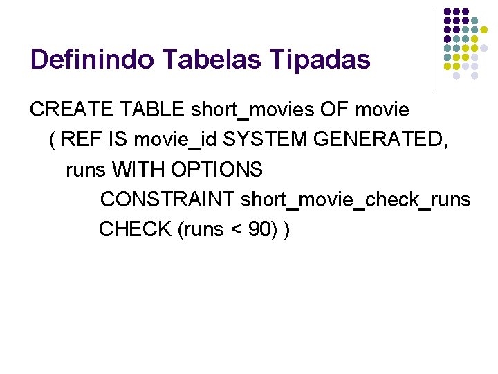 Definindo Tabelas Tipadas CREATE TABLE short_movies OF movie ( REF IS movie_id SYSTEM GENERATED,