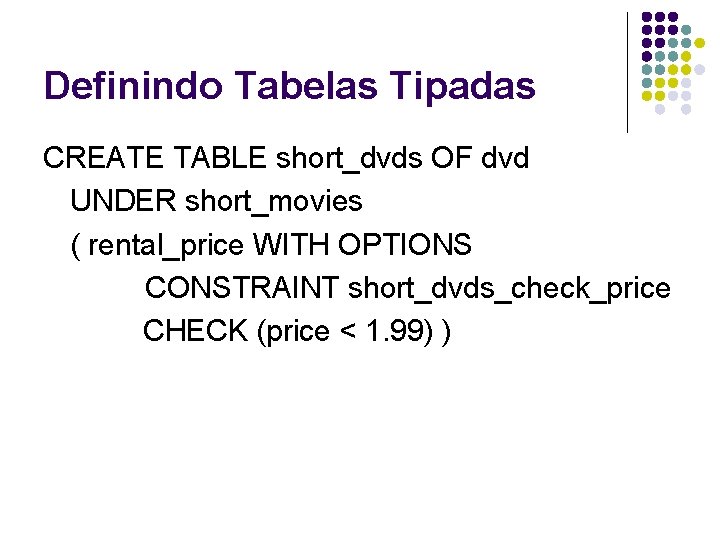 Definindo Tabelas Tipadas CREATE TABLE short_dvds OF dvd UNDER short_movies ( rental_price WITH OPTIONS