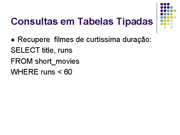 Consultas em Tabelas Tipadas Recupere filmes de curtíssima duração: SELECT title, runs FROM short_movies