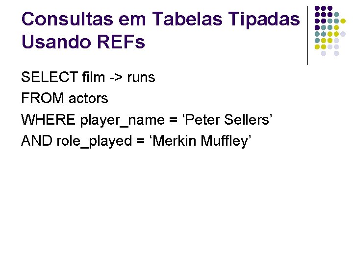 Consultas em Tabelas Tipadas Usando REFs SELECT film -> runs FROM actors WHERE player_name