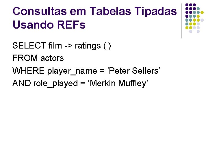 Consultas em Tabelas Tipadas Usando REFs SELECT film -> ratings ( ) FROM actors