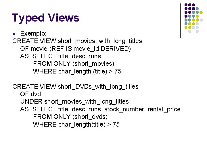 Typed Views Exemplo: CREATE VIEW short_movies_with_long_titles OF movie (REF IS movie_id DERIVED) AS SELECT