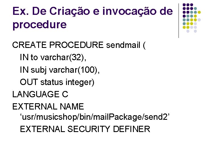 Ex. De Criação e invocação de procedure CREATE PROCEDURE sendmail ( IN to varchar(32),