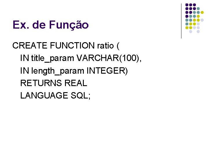 Ex. de Função CREATE FUNCTION ratio ( IN title_param VARCHAR(100), IN length_param INTEGER) RETURNS