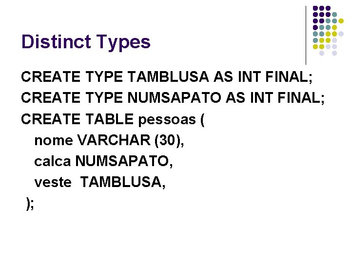 Distinct Types CREATE TYPE TAMBLUSA AS INT FINAL; CREATE TYPE NUMSAPATO AS INT FINAL;