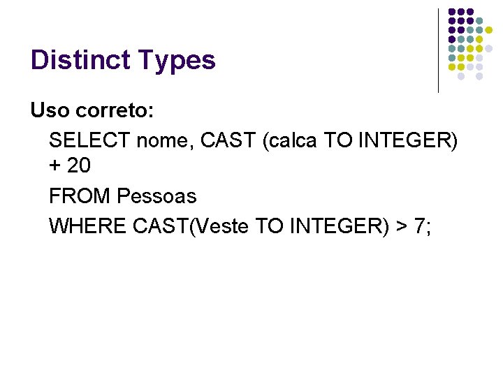 Distinct Types Uso correto: SELECT nome, CAST (calca TO INTEGER) + 20 FROM Pessoas