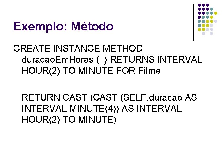 Exemplo: Método CREATE INSTANCE METHOD duracao. Em. Horas ( ) RETURNS INTERVAL HOUR(2) TO