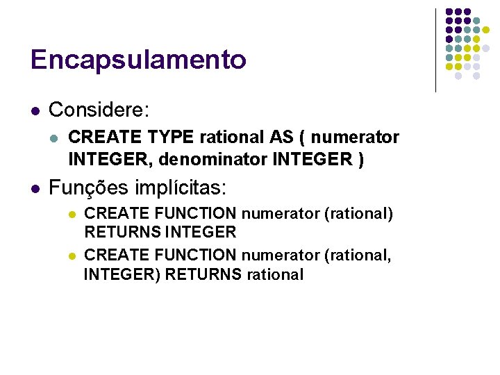 Encapsulamento l Considere: l l CREATE TYPE rational AS ( numerator INTEGER, denominator INTEGER