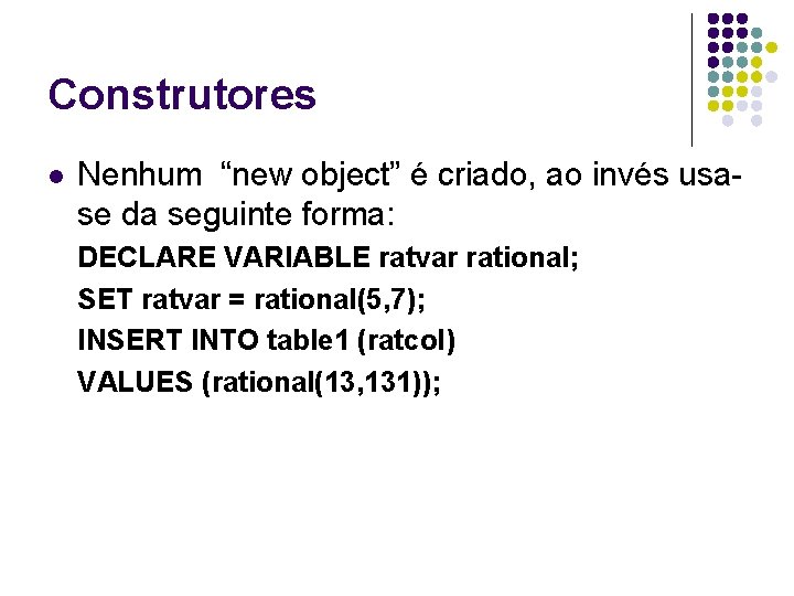 Construtores l Nenhum “new object” é criado, ao invés usase da seguinte forma: DECLARE