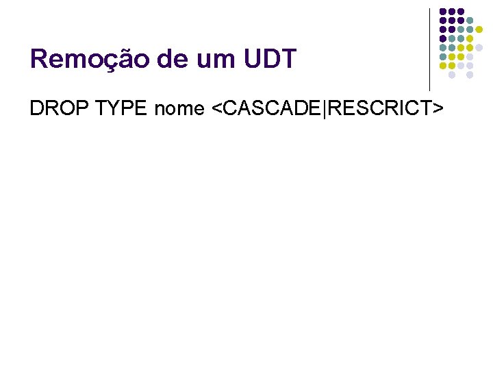 Remoção de um UDT DROP TYPE nome <CASCADE|RESCRICT> 