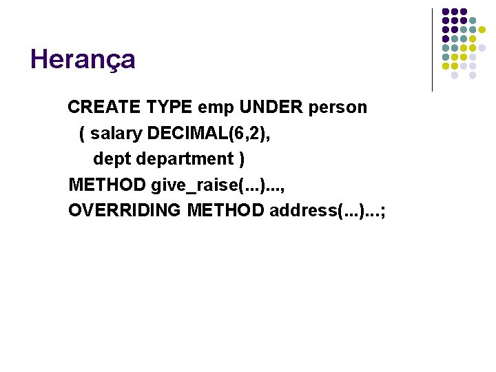 Herança CREATE TYPE emp UNDER person ( salary DECIMAL(6, 2), dept department ) METHOD