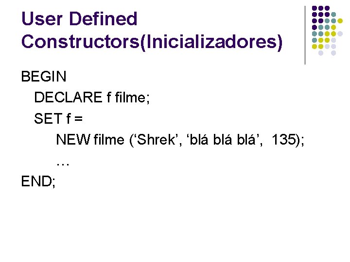 User Defined Constructors(Inicializadores) BEGIN DECLARE f filme; SET f = NEW filme (‘Shrek’, ‘blá