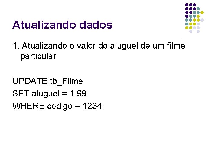 Atualizando dados 1. Atualizando o valor do aluguel de um filme particular UPDATE tb_Filme